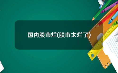 国内股市烂(股市太烂了)