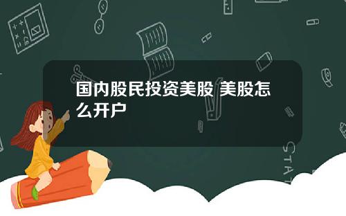 国内股民投资美股 美股怎么开户