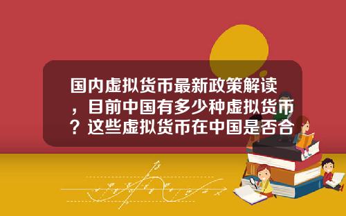 国内虚拟货币最新政策解读，目前中国有多少种虚拟货币？这些虚拟货币在中国是否合法？