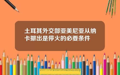 土耳其外交部亚美尼亚从纳卡撤出是停火的必要条件
