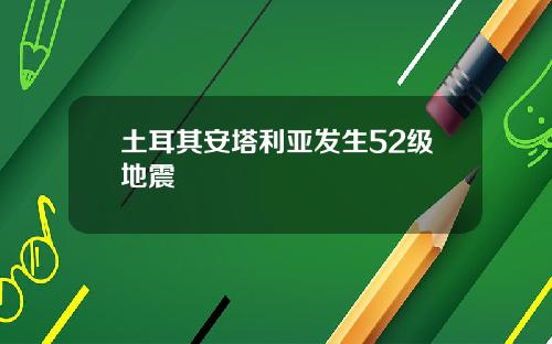 土耳其安塔利亚发生52级地震
