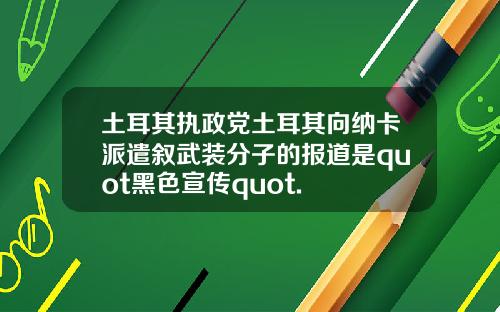 土耳其执政党土耳其向纳卡派遣叙武装分子的报道是quot黑色宣传quot.