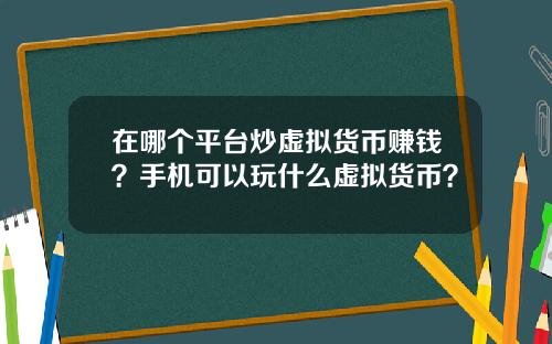 在哪个平台炒虚拟货币赚钱？手机可以玩什么虚拟货币？
