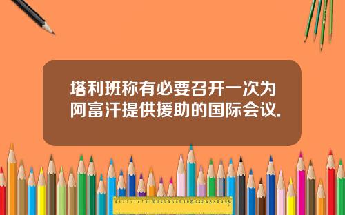 塔利班称有必要召开一次为阿富汗提供援助的国际会议.
