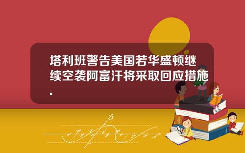 塔利班警告美国若华盛顿继续空袭阿富汗将采取回应措施.