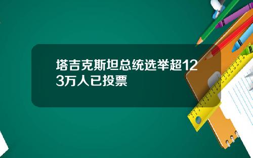 塔吉克斯坦总统选举超123万人已投票