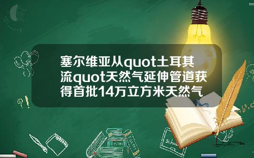 塞尔维亚从quot土耳其流quot天然气延伸管道获得首批14万立方米天然气
