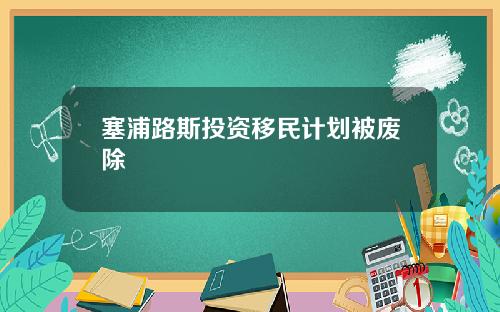 塞浦路斯投资移民计划被废除