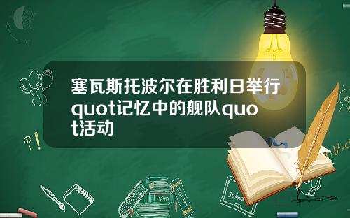 塞瓦斯托波尔在胜利日举行quot记忆中的舰队quot活动