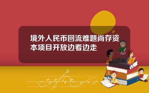 境外人民币回流难题尚存资本项目开放边看边走