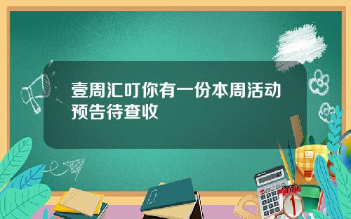 壹周汇叮你有一份本周活动预告待查收