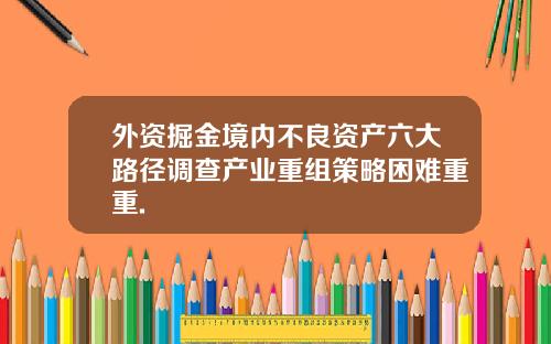 外资掘金境内不良资产六大路径调查产业重组策略困难重重.