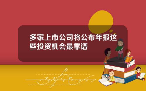 多家上市公司将公布年报这些投资机会最靠谱