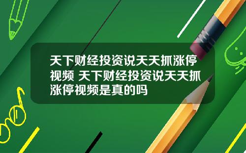 天下财经投资说天天抓涨停视频 天下财经投资说天天抓涨停视频是真的吗