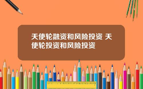 天使轮融资和风险投资 天使轮投资和风险投资