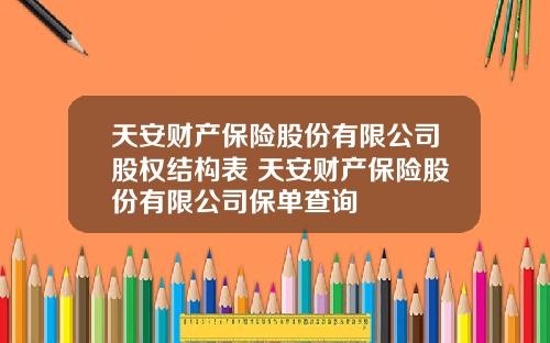 天安财产保险股份有限公司股权结构表 天安财产保险股份有限公司保单查询