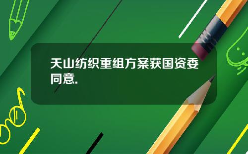 天山纺织重组方案获国资委同意.