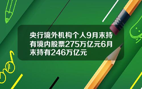 央行境外机构个人9月末持有境内股票275万亿元6月末持有246万亿元