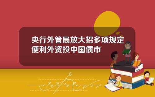 央行外管局放大招多项规定便利外资投中国债市