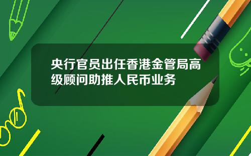 央行官员出任香港金管局高级顾问助推人民币业务