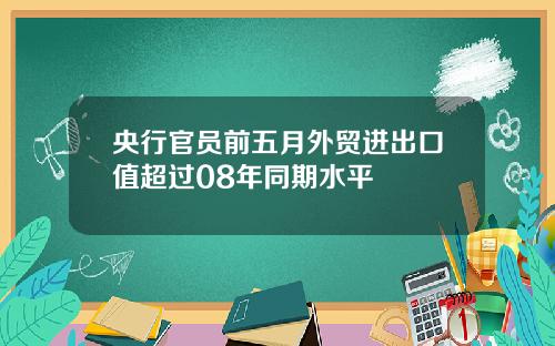 央行官员前五月外贸进出口值超过08年同期水平