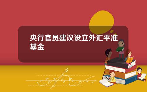 央行官员建议设立外汇平准基金
