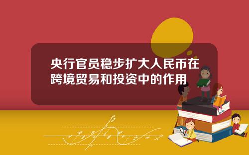 央行官员稳步扩大人民币在跨境贸易和投资中的作用
