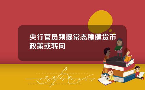 央行官员频提常态稳健货币政策或转向
