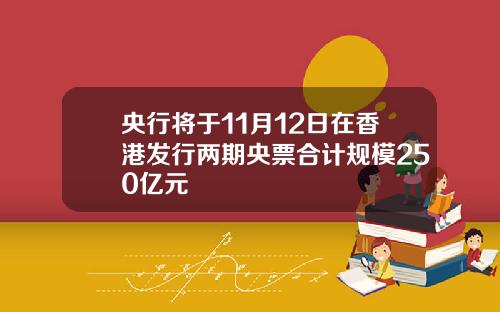 央行将于11月12日在香港发行两期央票合计规模250亿元