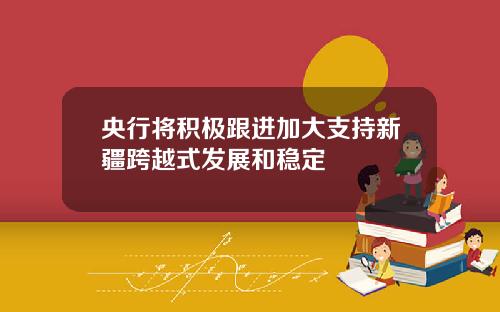 央行将积极跟进加大支持新疆跨越式发展和稳定