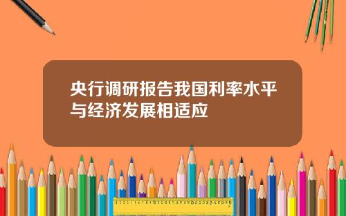 央行调研报告我国利率水平与经济发展相适应