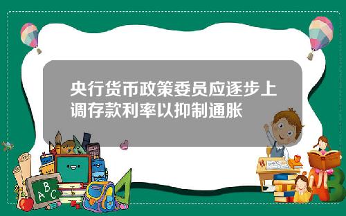 央行货币政策委员应逐步上调存款利率以抑制通胀