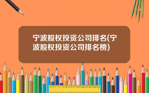 宁波股权投资公司排名(宁波股权投资公司排名榜)