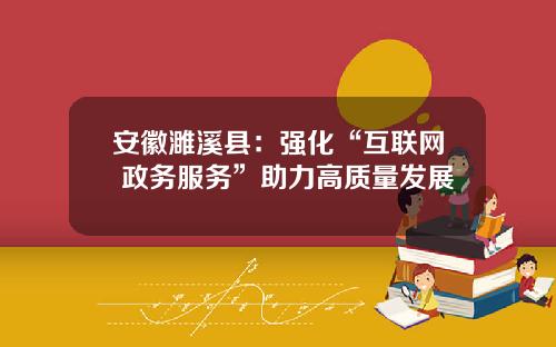 安徽濉溪县：强化“互联网+政务服务”助力高质量发展