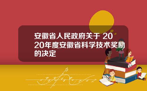 安徽省人民政府关于 2020年度安徽省科学技术奖励的决定