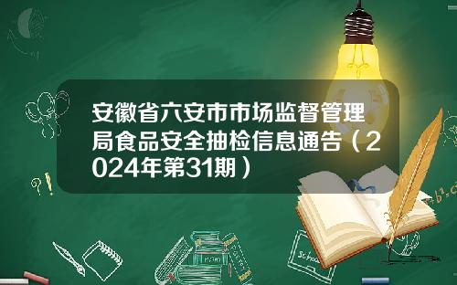 安徽省六安市市场监督管理局食品安全抽检信息通告（2024年第31期）
