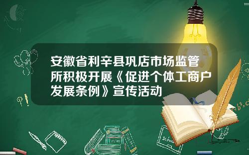 安徽省利辛县巩店市场监管所积极开展《促进个体工商户发展条例》宣传活动