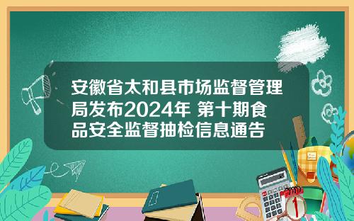 安徽省太和县市场监督管理局发布2024年 第十期食品安全监督抽检信息通告