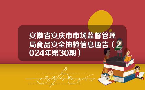 安徽省安庆市市场监督管理局食品安全抽检信息通告（2024年第30期）