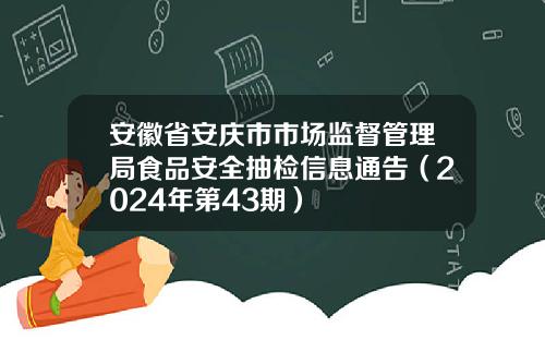安徽省安庆市市场监督管理局食品安全抽检信息通告（2024年第43期）