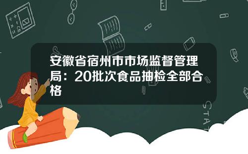 安徽省宿州市市场监督管理局：20批次食品抽检全部合格