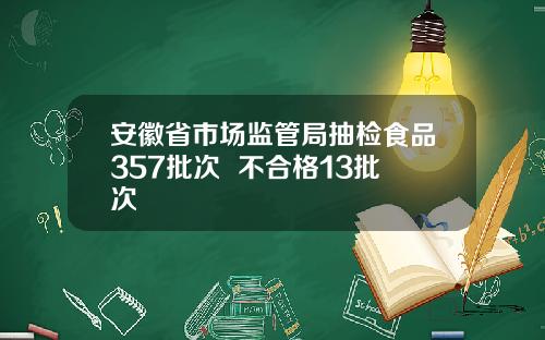 安徽省市场监管局抽检食品357批次  不合格13批次