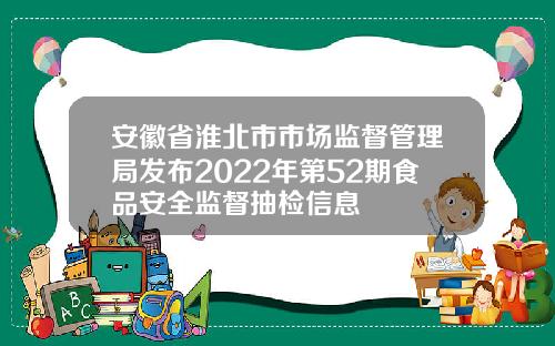 安徽省淮北市市场监督管理局发布2022年第52期食品安全监督抽检信息