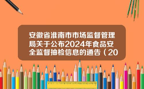 安徽省淮南市市场监督管理局关于公布2024年食品安全监督抽检信息的通告（2024年第46期）