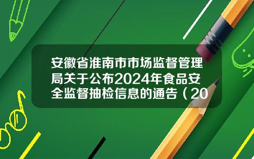 安徽省淮南市市场监督管理局关于公布2024年食品安全监督抽检信息的通告（2024年第53期）