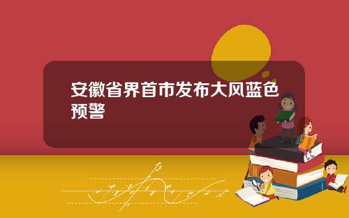安徽省界首市发布大风蓝色预警