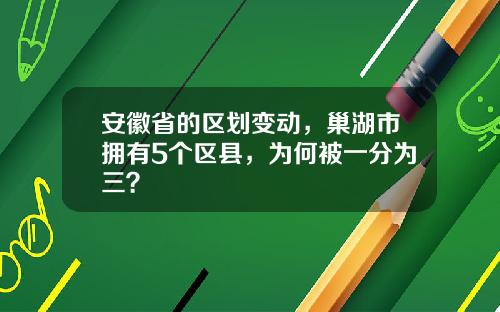 安徽省的区划变动，巢湖市拥有5个区县，为何被一分为三？