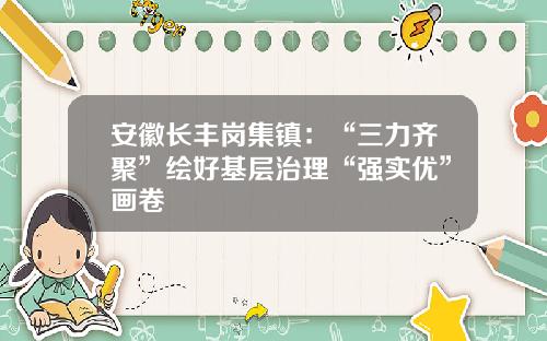安徽长丰岗集镇：“三力齐聚”绘好基层治理“强实优”画卷