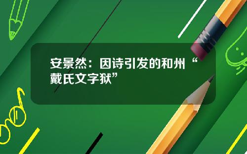 安景然：因诗引发的和州“戴氏文字狱”
