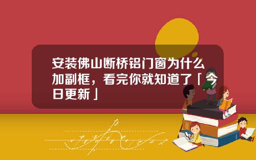 安装佛山断桥铝门窗为什么加副框，看完你就知道了「今日更新」